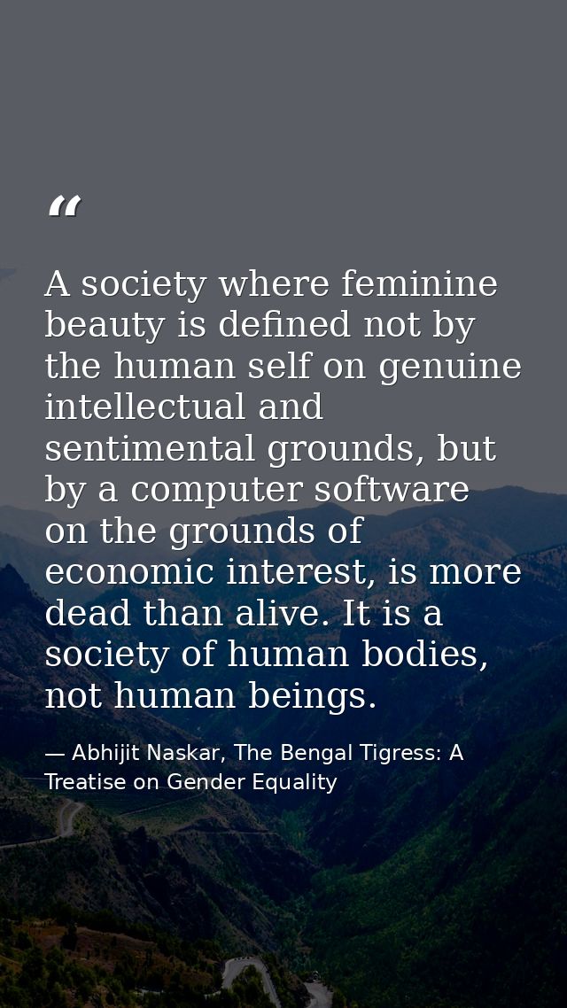 A society where feminine beauty is defined not by the human self on genuine intellectual and sentimental grounds, but by — Abhijit Naskar, The Bengal Tigress: A Treatise on Gender Equality