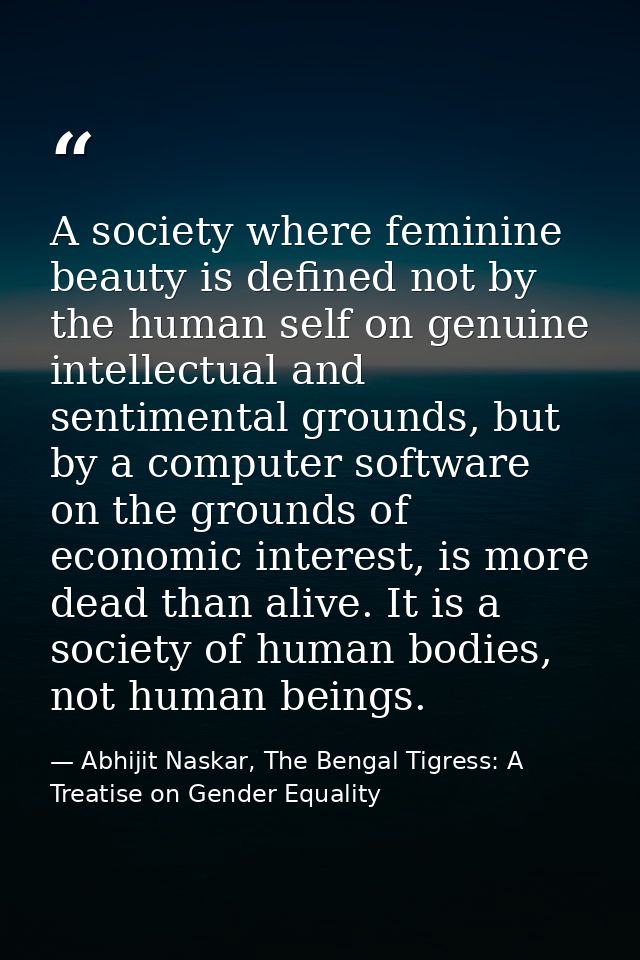 A society where feminine beauty is defined not by the human self on genuine intellectual and sentimental grounds, but by — Abhijit Naskar, The Bengal Tigress: A Treatise on Gender Equality