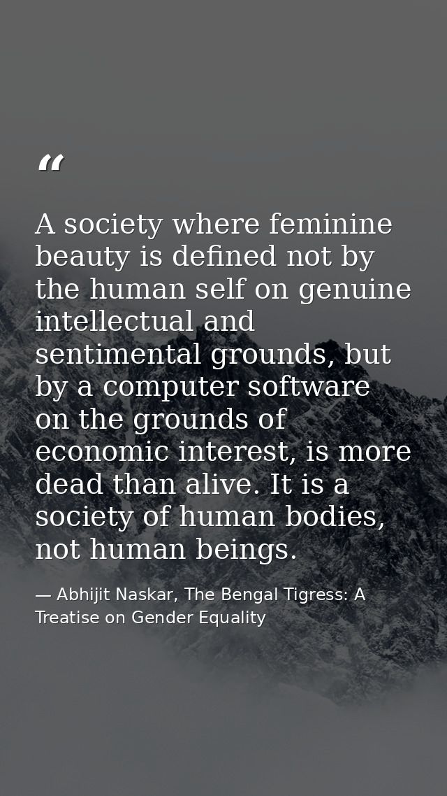 A society where feminine beauty is defined not by the human self on genuine intellectual and sentimental grounds, but by — Abhijit Naskar, The Bengal Tigress: A Treatise on Gender Equality