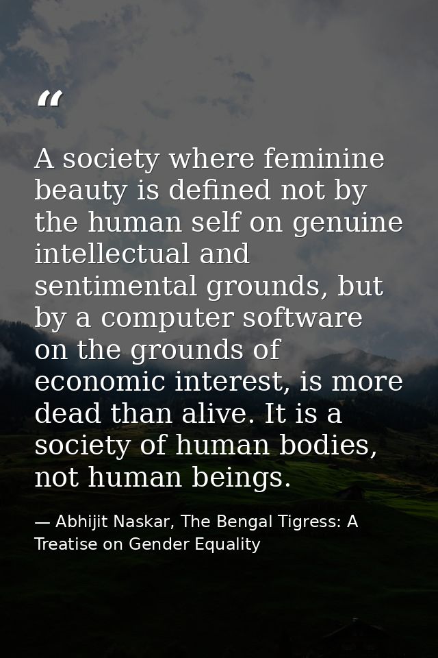 A society where feminine beauty is defined not by the human self on genuine intellectual and sentimental grounds, but by — Abhijit Naskar, The Bengal Tigress: A Treatise on Gender Equality