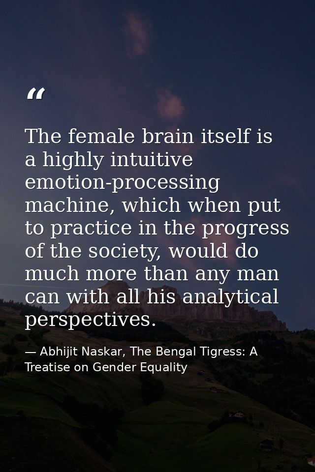 The female brain itself is a highly intuitive emotion-processing machine, which when put to practice in the progress of  — Abhijit Naskar, The Bengal Tigress: A Treatise on Gender Equality