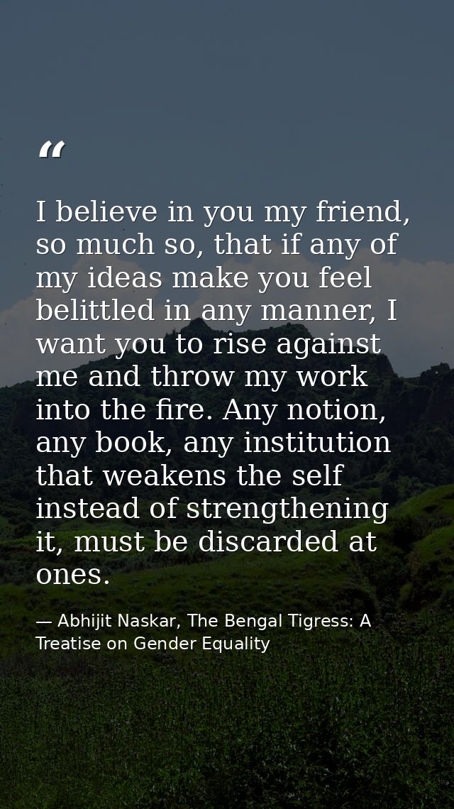 I believe in you my friend, so much so, that if any of my ideas make you feel belittled in any manner, I want you to ris — Abhijit Naskar, The Bengal Tigress: A Treatise on Gender Equality