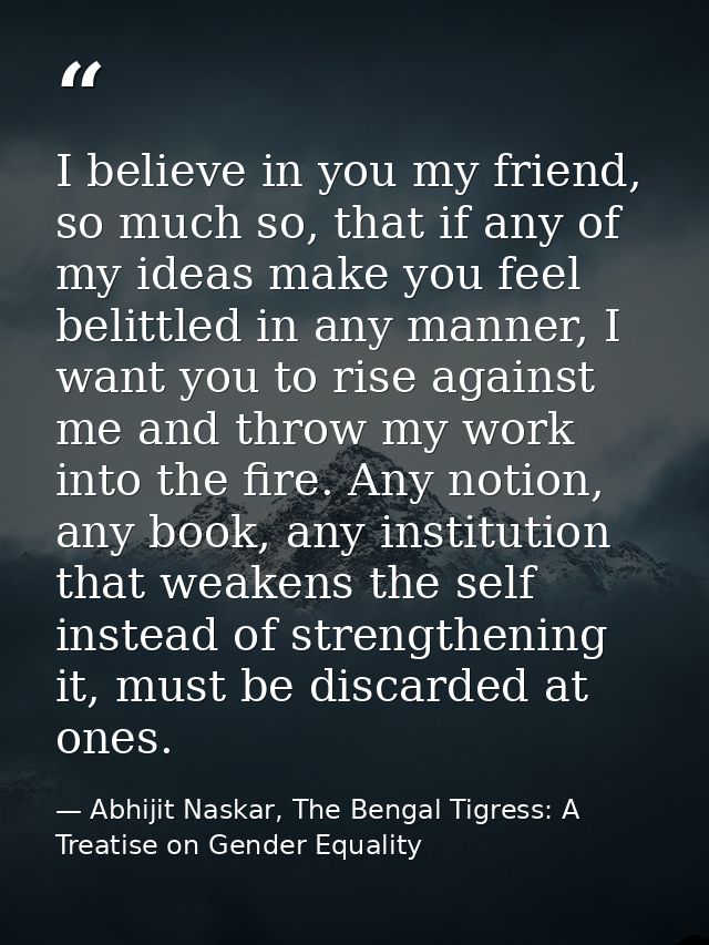 I believe in you my friend, so much so, that if any of my ideas make you feel belittled in any manner, I want you to ris — Abhijit Naskar, The Bengal Tigress: A Treatise on Gender Equality