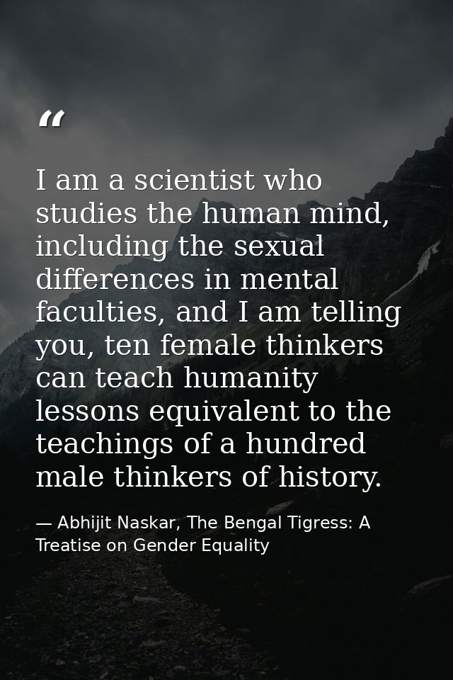 I am a scientist who studies the human mind, including the sexual differences in mental faculties, and I am telling you, — Abhijit Naskar, The Bengal Tigress: A Treatise on Gender Equality