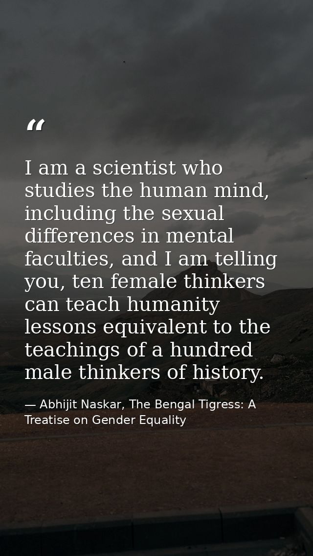 I am a scientist who studies the human mind, including the sexual differences in mental faculties, and I am telling you, — Abhijit Naskar, The Bengal Tigress: A Treatise on Gender Equality