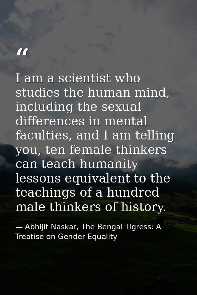 I am a scientist who studies the human mind, including the sexual differences in mental faculties, and I am telling you, — Abhijit Naskar, The Bengal Tigress: A Treatise on Gender Equality