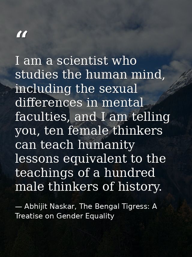I am a scientist who studies the human mind, including the sexual differences in mental faculties, and I am telling you, — Abhijit Naskar, The Bengal Tigress: A Treatise on Gender Equality