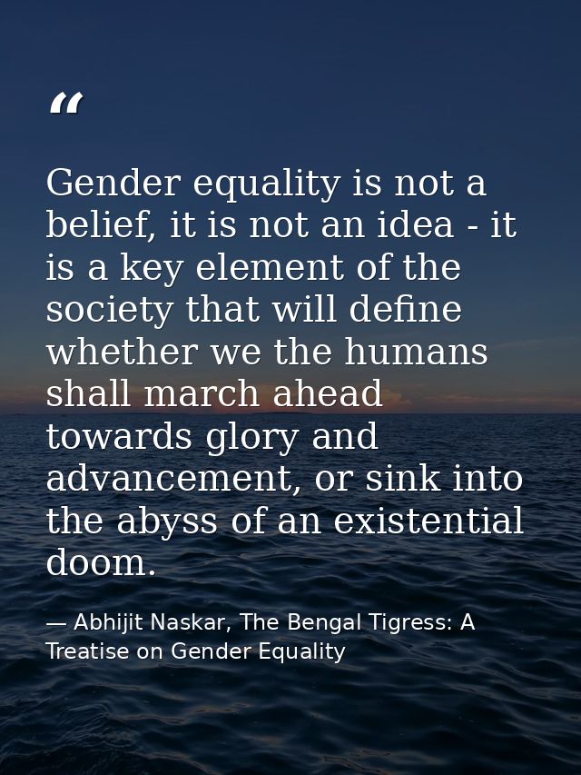 Gender equality is not a belief, it is not an idea - it is a key element of the society that will define whether we the  — Abhijit Naskar, The Bengal Tigress: A Treatise on Gender Equality