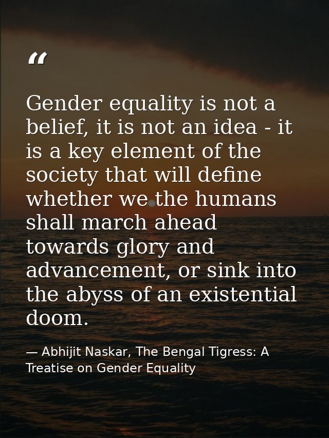 Gender equality is not a belief, it is not an idea - it is a key element of the society that will define whether we the  — Abhijit Naskar, The Bengal Tigress: A Treatise on Gender Equality