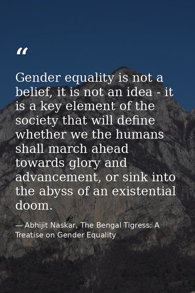Gender equality is not a belief, it is not an idea - it is a key element of the society that will define whether we the  — Abhijit Naskar, The Bengal Tigress: A Treatise on Gender Equality