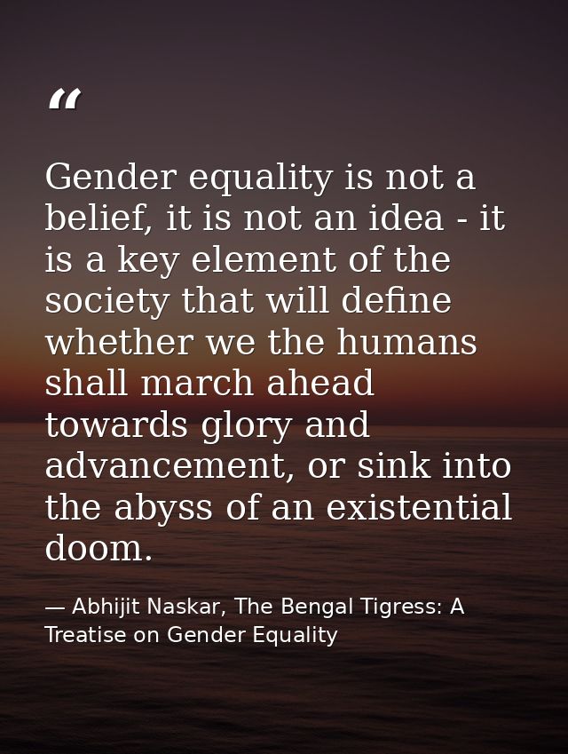 Gender equality is not a belief, it is not an idea - it is a key element of the society that will define whether we the  — Abhijit Naskar, The Bengal Tigress: A Treatise on Gender Equality