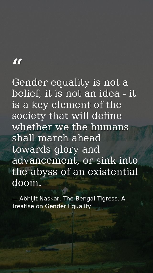 Gender equality is not a belief, it is not an idea - it is a key element of the society that will define whether we the  — Abhijit Naskar, The Bengal Tigress: A Treatise on Gender Equality