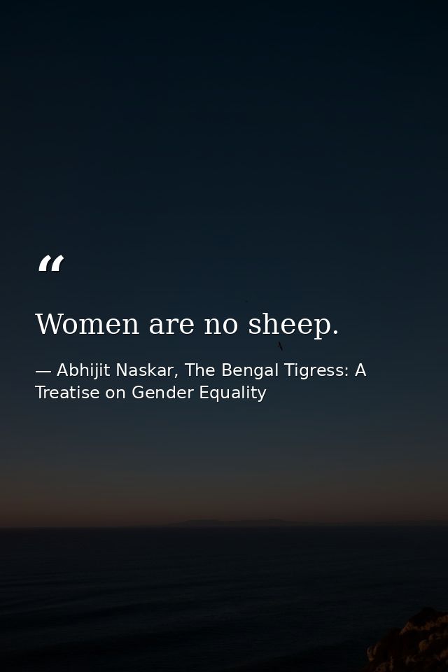 Women are no sheep. — Abhijit Naskar, The Bengal Tigress: A Treatise on Gender Equality