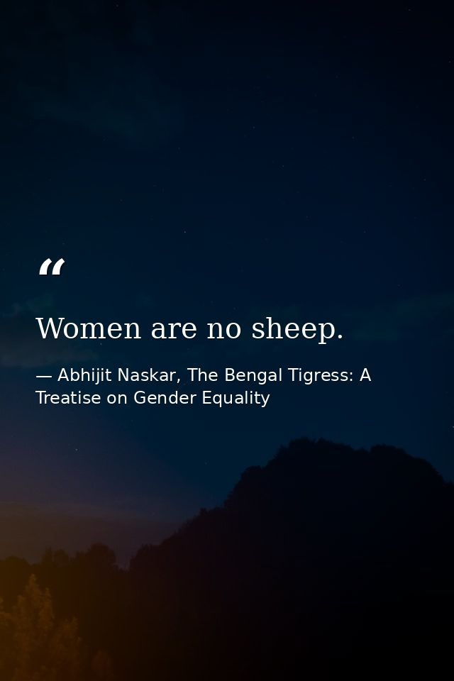 Women are no sheep. — Abhijit Naskar, The Bengal Tigress: A Treatise on Gender Equality