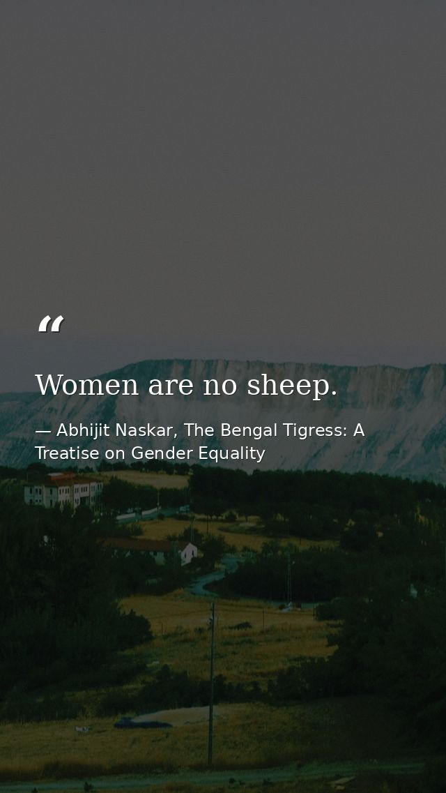 Women are no sheep. — Abhijit Naskar, The Bengal Tigress: A Treatise on Gender Equality