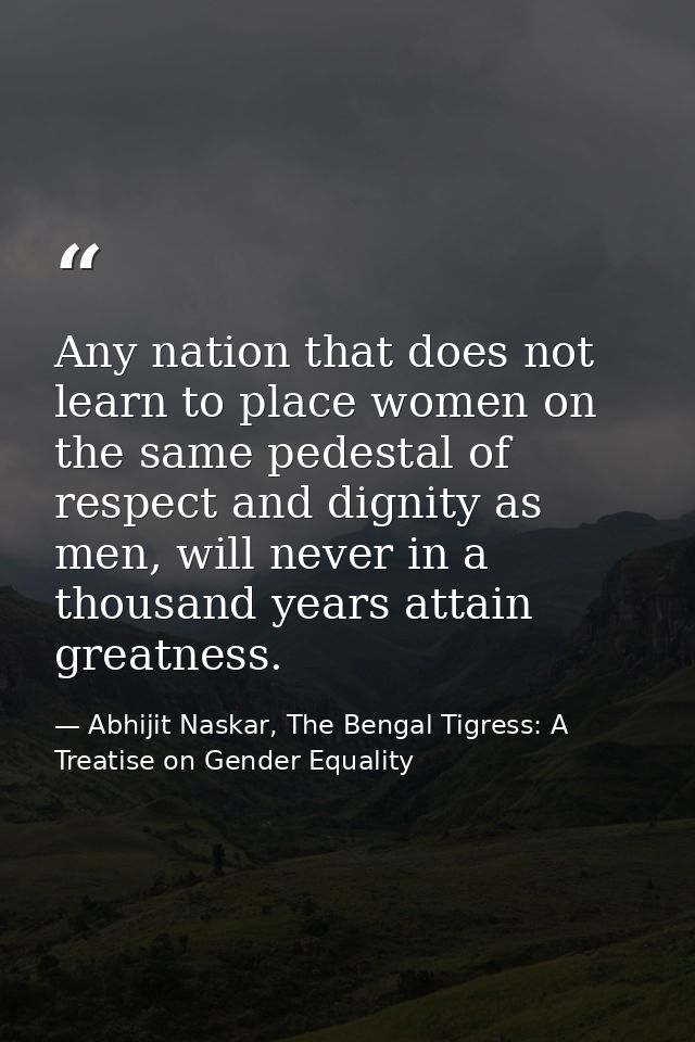 Any nation that does not learn to place women on the same pedestal of respect and dignity as men, will never in a thousa — Abhijit Naskar, The Bengal Tigress: A Treatise on Gender Equality