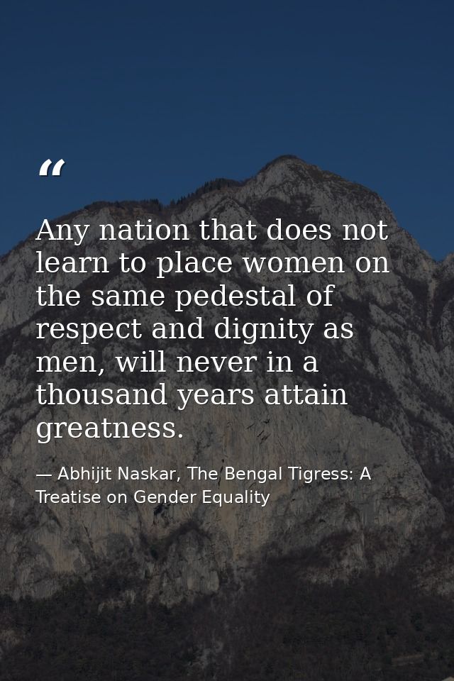 Any nation that does not learn to place women on the same pedestal of respect and dignity as men, will never in a thousa — Abhijit Naskar, The Bengal Tigress: A Treatise on Gender Equality