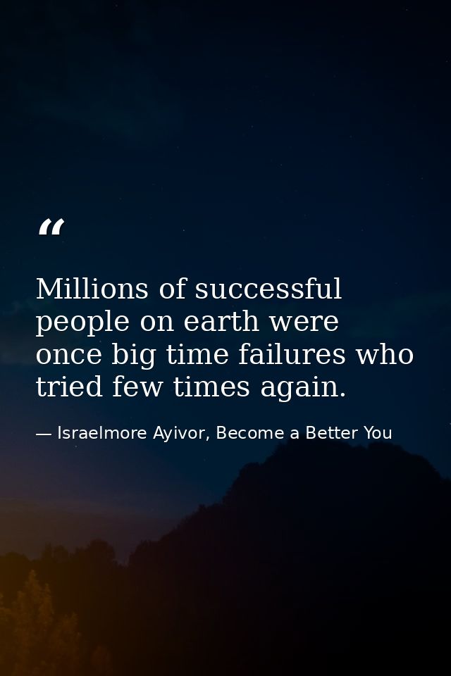 Millions of successful people on earth were once big time failures who tried few times again. — Israelmore Ayivor, Become a Better You
