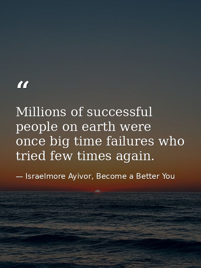 Millions of successful people on earth were once big time failures who tried few times again. — Israelmore Ayivor, Become a Better You