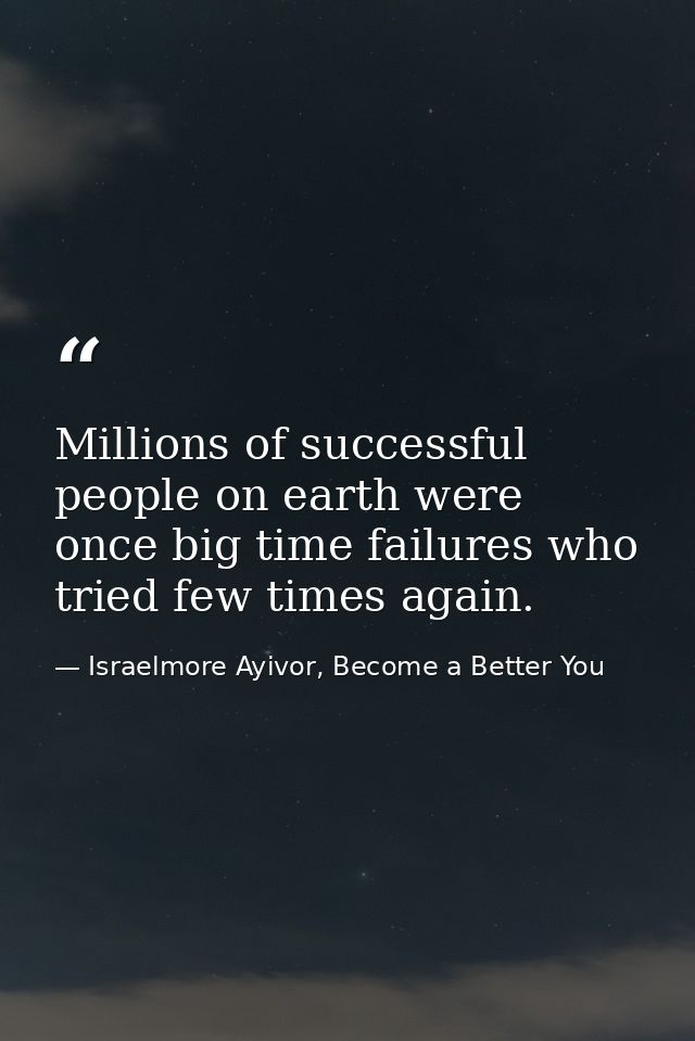 Millions of successful people on earth were once big time failures who tried few times again. — Israelmore Ayivor, Become a Better You