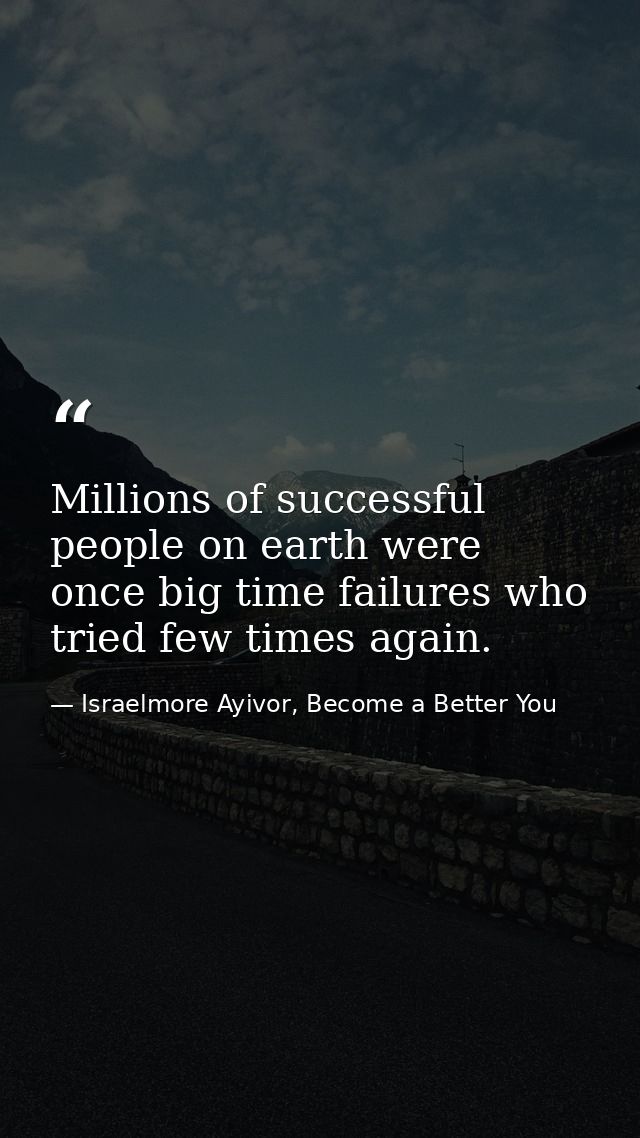 Millions of successful people on earth were once big time failures who tried few times again. — Israelmore Ayivor, Become a Better You