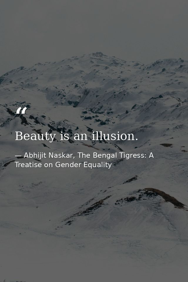 Beauty is an illusion. — Abhijit Naskar, The Bengal Tigress: A Treatise on Gender Equality