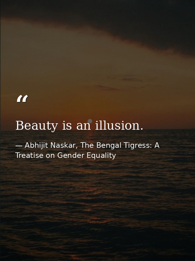 Beauty is an illusion. — Abhijit Naskar, The Bengal Tigress: A Treatise on Gender Equality