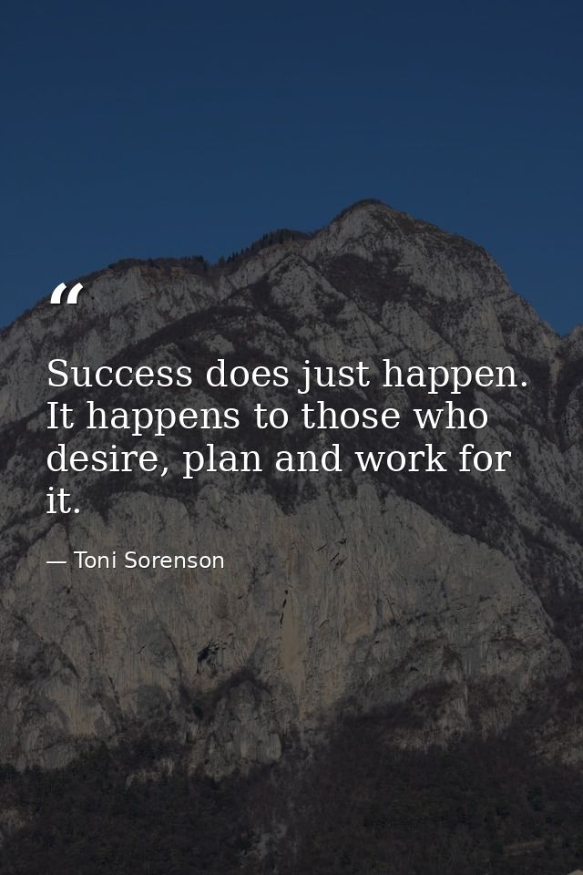 Success does just happen. It happens to those who desire, plan and work for it. — Toni Sorenson