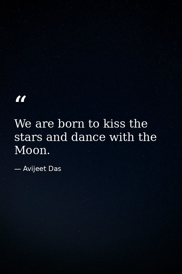 We are born to kiss the stars and dance with the Moon. — Avijeet Das