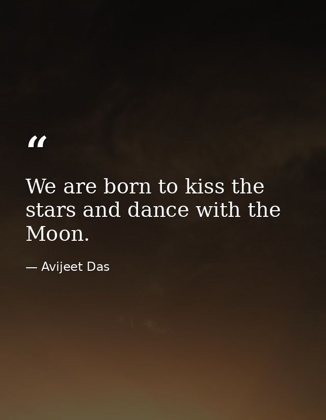 We are born to kiss the stars and dance with the Moon. — Avijeet Das