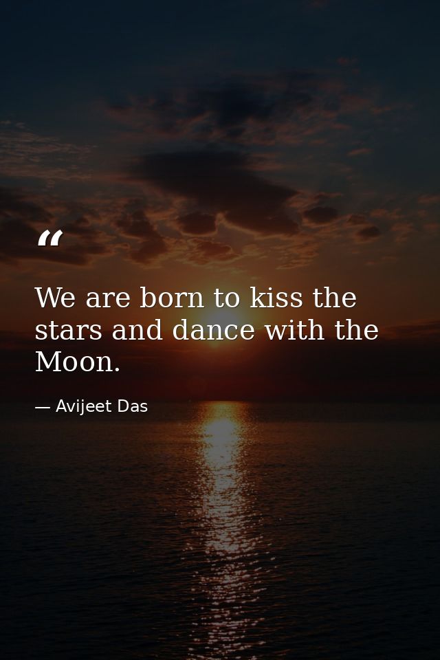 We are born to kiss the stars and dance with the Moon. — Avijeet Das