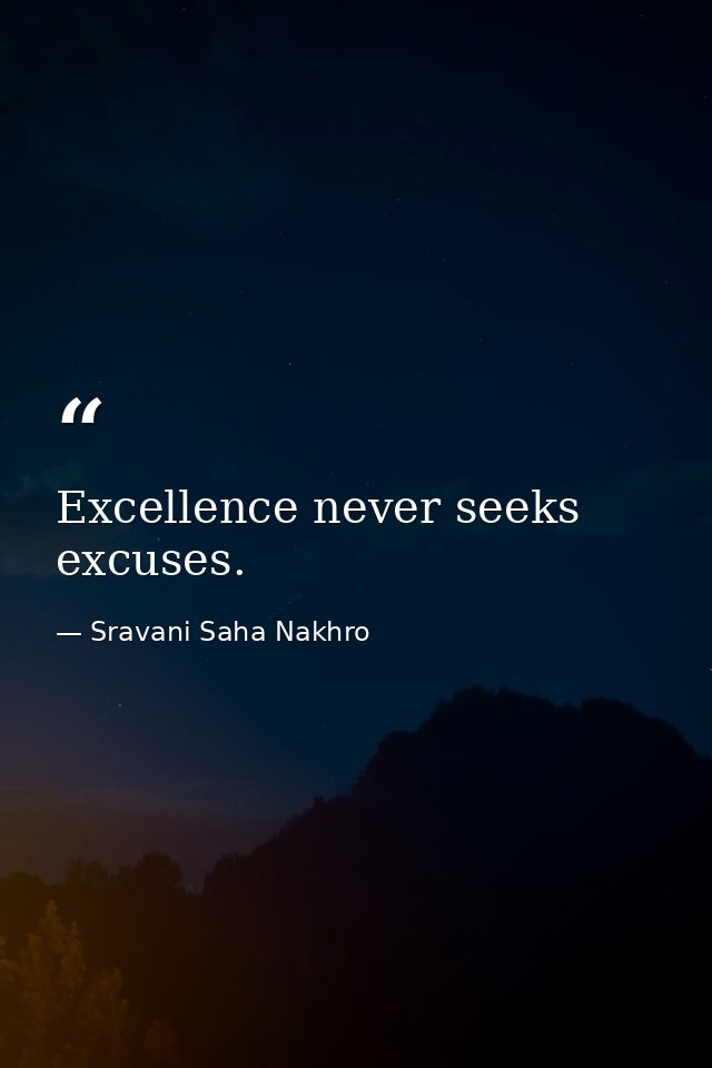 Excellence never seeks excuses. — Sravani Saha Nakhro