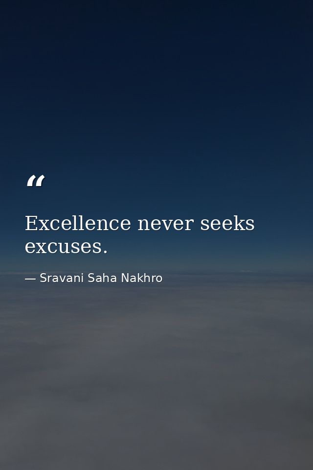 Excellence never seeks excuses. — Sravani Saha Nakhro