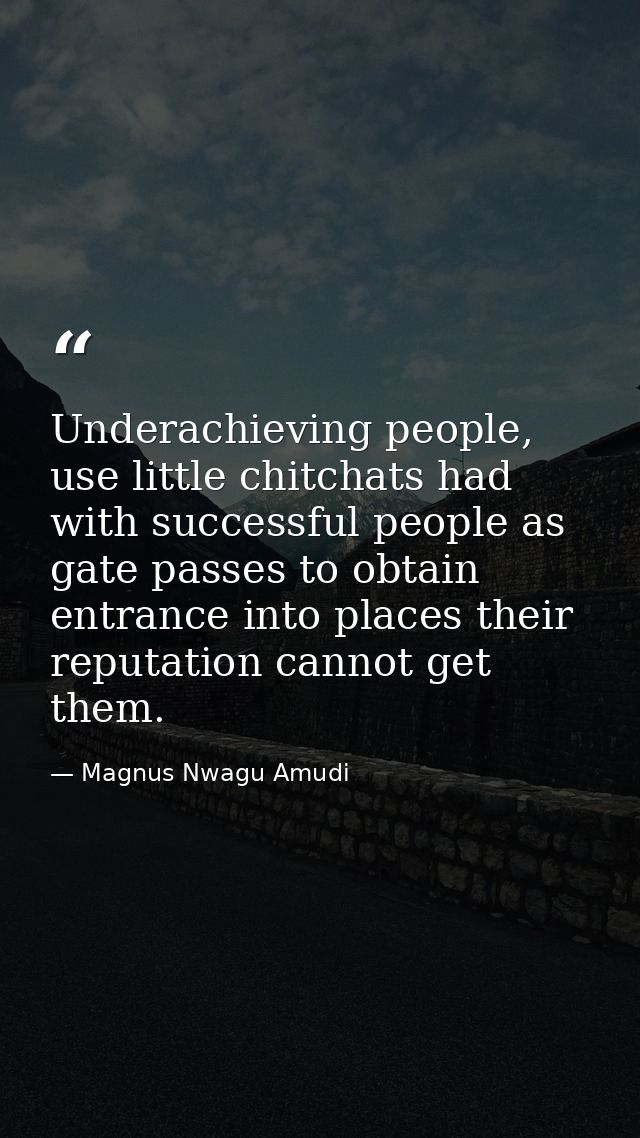 Underachieving people, use little chitchats had with successful people as gate passes to obtain entrance into places the — Magnus Nwagu Amudi