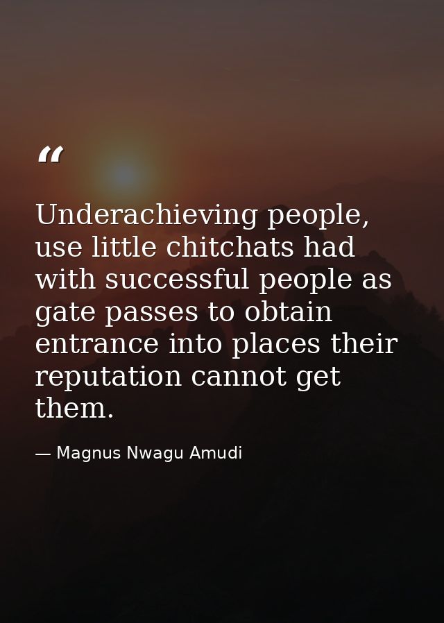 Underachieving people, use little chitchats had with successful people as gate passes to obtain entrance into places the — Magnus Nwagu Amudi