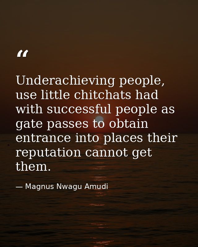 Underachieving people, use little chitchats had with successful people as gate passes to obtain entrance into places the — Magnus Nwagu Amudi