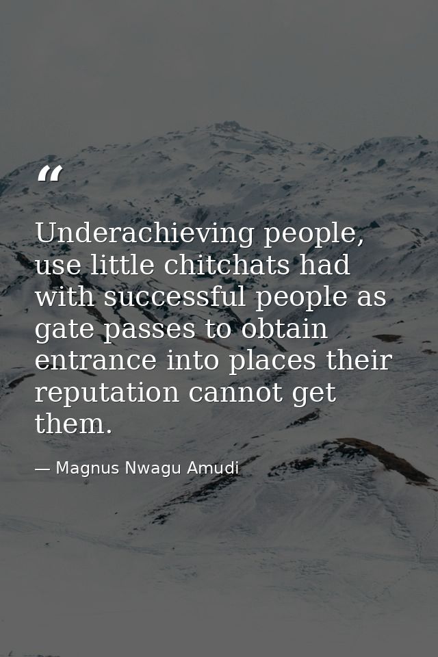 Underachieving people, use little chitchats had with successful people as gate passes to obtain entrance into places the — Magnus Nwagu Amudi