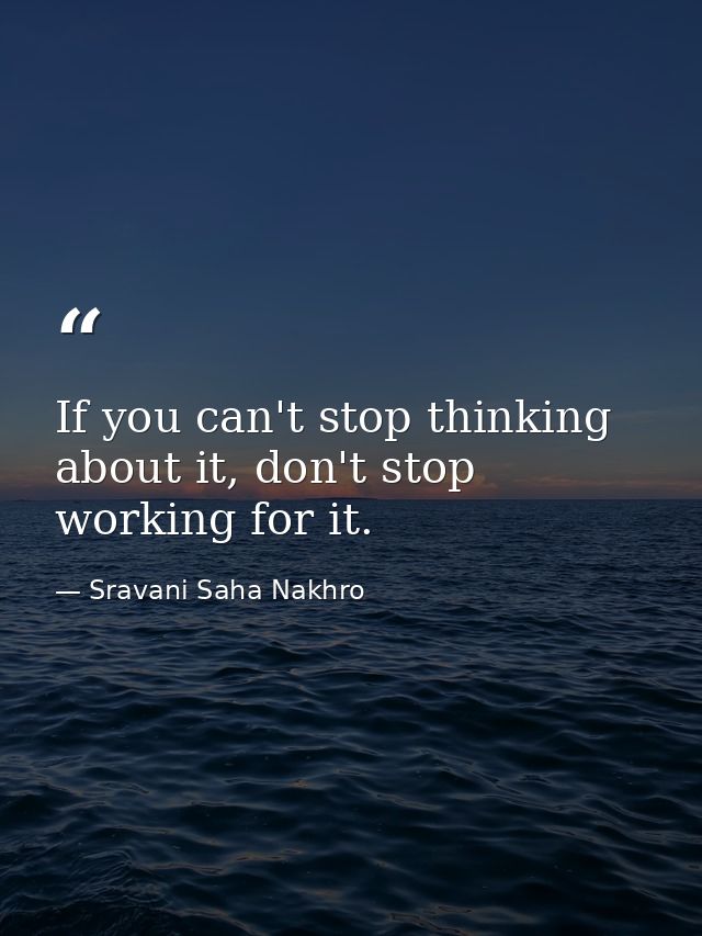 If you can't stop thinking about it, don't stop working for it. — Sravani Saha Nakhro