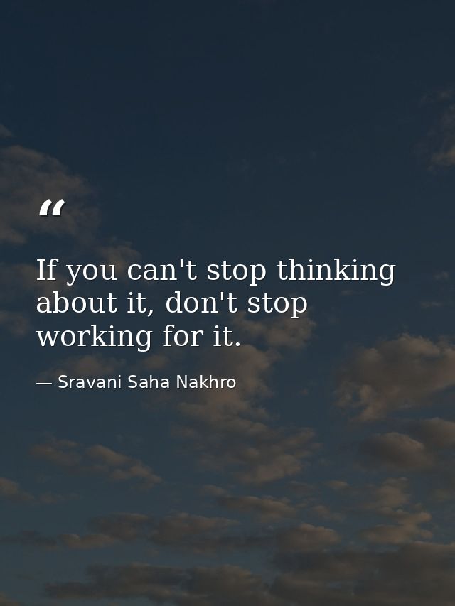 If you can't stop thinking about it, don't stop working for it. — Sravani Saha Nakhro