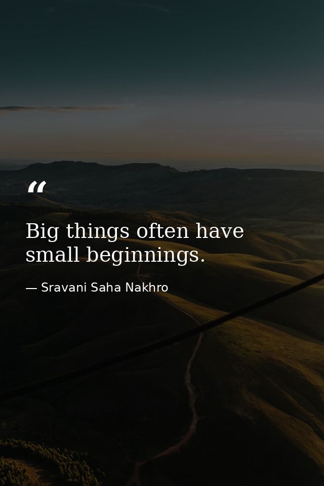 Big things often have small beginnings. — Sravani Saha Nakhro