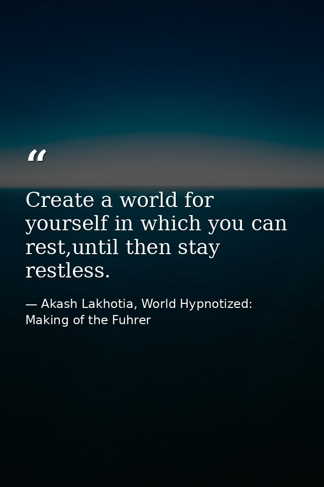 Create a world for yourself in which you can rest,until then stay restless. — Akash Lakhotia, World Hypnotized: Making of the Fuhrer