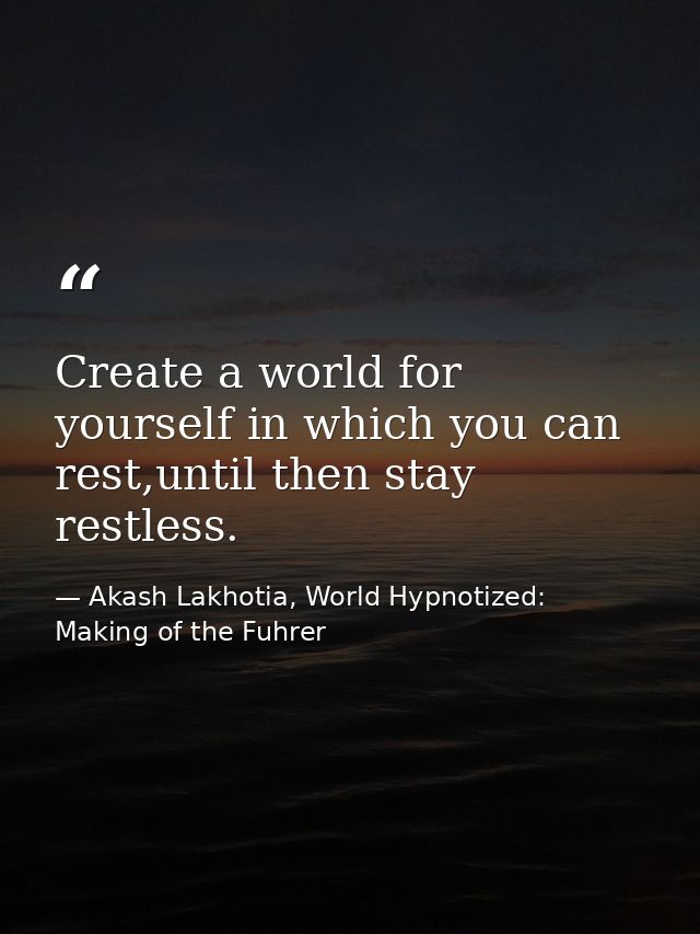 Create a world for yourself in which you can rest,until then stay restless. — Akash Lakhotia, World Hypnotized: Making of the Fuhrer
