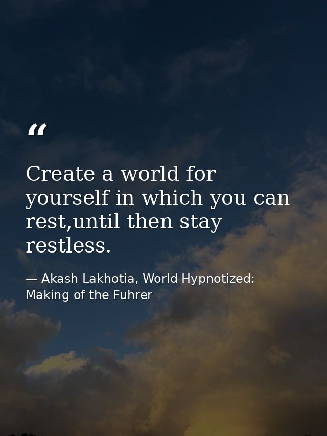 Create a world for yourself in which you can rest,until then stay restless. — Akash Lakhotia, World Hypnotized: Making of the Fuhrer
