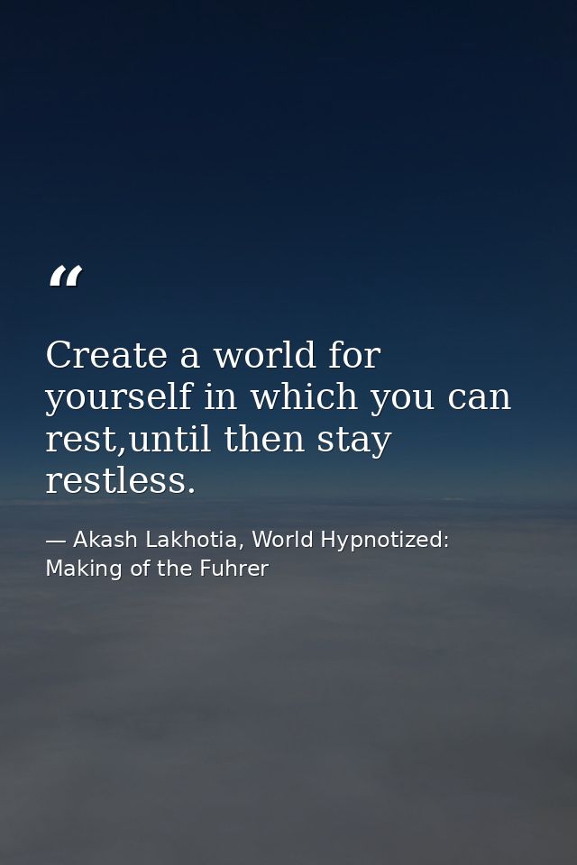 Create a world for yourself in which you can rest,until then stay restless. — Akash Lakhotia, World Hypnotized: Making of the Fuhrer