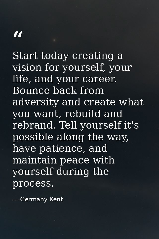 Start today creating a vision for yourself, your life, and your career. Bounce back from adversity and create what you w — Germany Kent