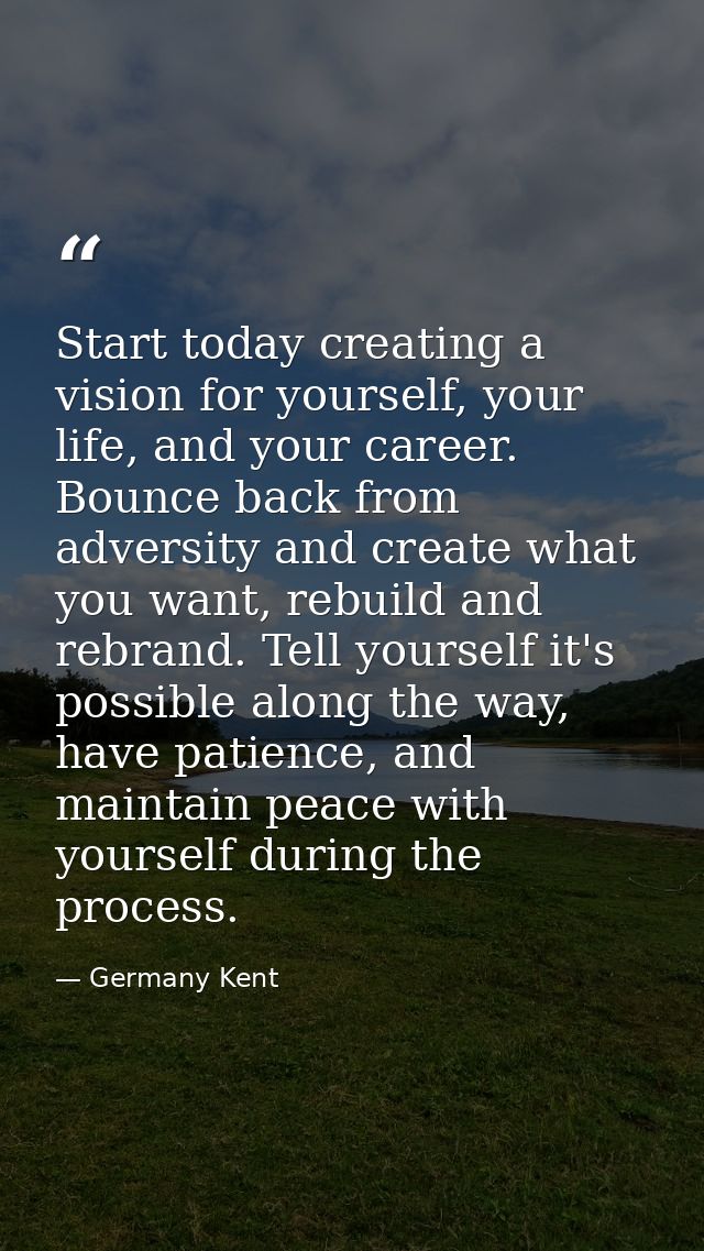 Start today creating a vision for yourself, your life, and your career. Bounce back from adversity and create what you w — Germany Kent