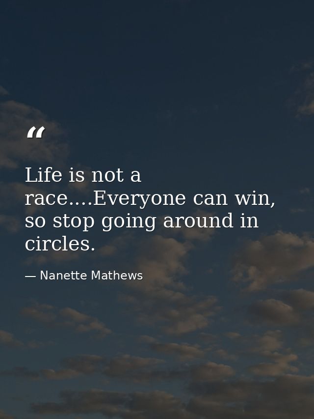 Life is not a race....Everyone can win, so stop going around in circles. — Nanette Mathews