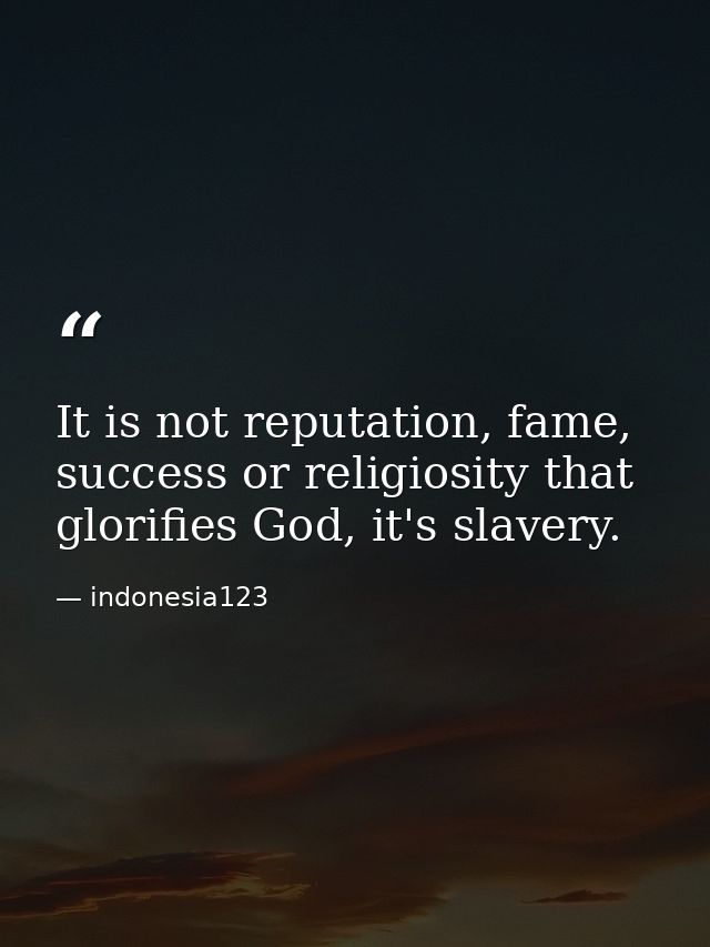 It is not reputation, fame, success or religiosity that glorifies God, it's slavery. — indonesia123