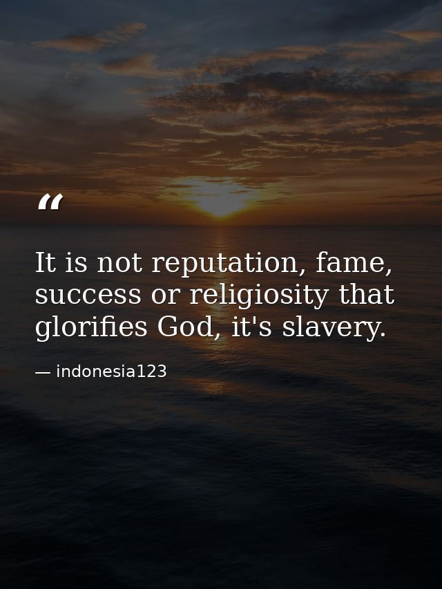 It is not reputation, fame, success or religiosity that glorifies God, it's slavery. — indonesia123