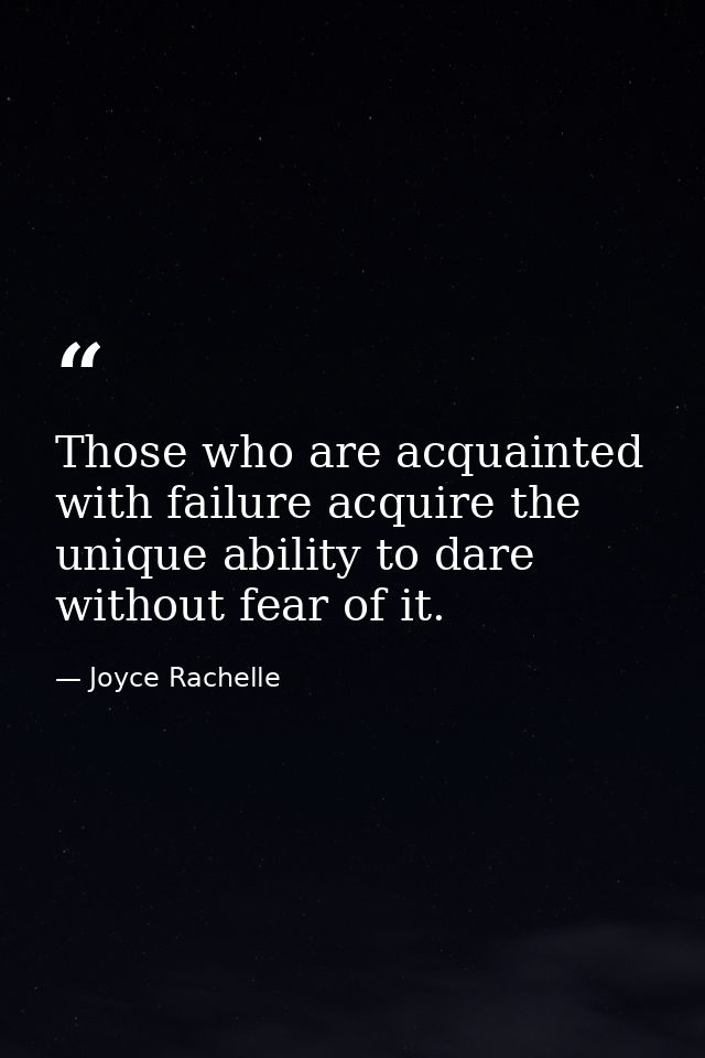 Those who are acquainted with failure acquire the unique ability to dare without fear of it. — Joyce Rachelle